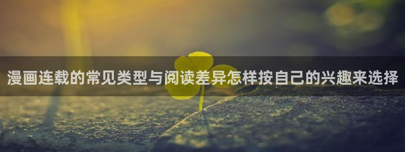 樱花日语汉字学习：漫画连载的常见类型与阅读差异怎样按自己的兴趣来选择