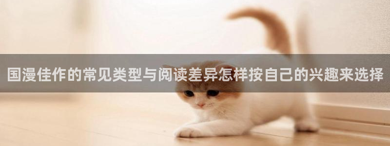 樱花日语网站入口：国漫佳作的常见类型与阅读差异怎样按自己的兴趣来选择