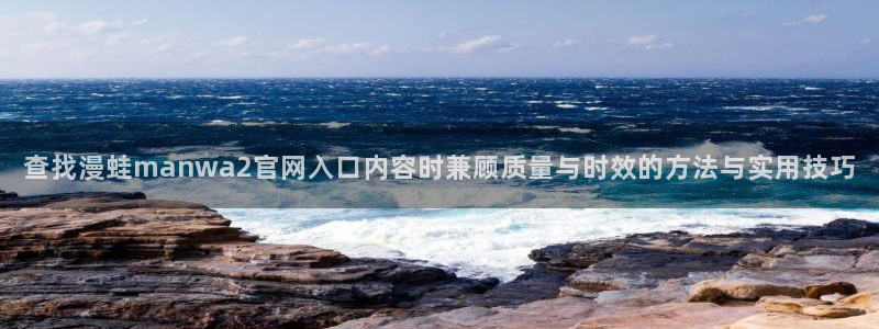 樱花日语在线教程：查找漫蛙manwa2官网入口内容时兼顾质量与时效的方法与实用技巧