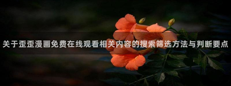 樱花日语听力：关于歪歪漫画免费在线观看相关内容的搜索筛选方法与判断要点